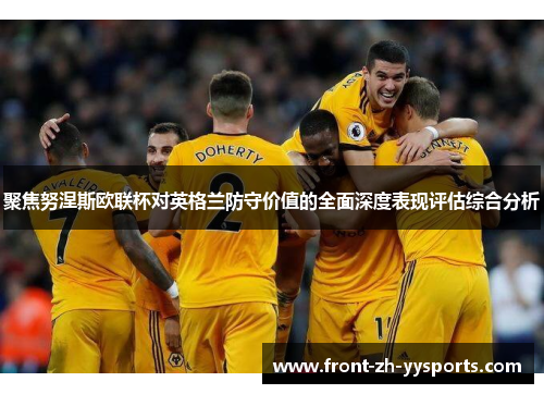 聚焦努涅斯欧联杯对英格兰防守价值的全面深度表现评估综合分析