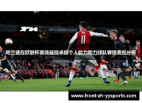 哈兰德在欧联杯赛场展现卓越个人能力助力球队晋级表现分析