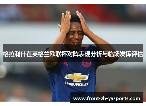 格拉利什在英格兰欧联杯对阵表现分析与临场发挥评估