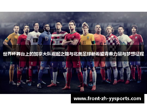 世界杯舞台上的加拿大队崛起之路与北美足球新希望青春力量与梦想征程