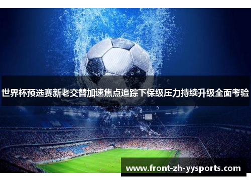 世界杯预选赛新老交替加速焦点追踪下保级压力持续升级全面考验