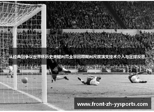 从经典到争议世界杯历史关键判罚全景回顾裁判尺度演变技术介入与足球反思