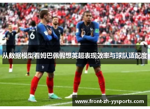 从数据模型看姆巴佩假想英超表现效率与球队适配度