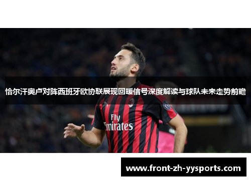 恰尔汗奥卢对阵西班牙欧协联展现回暖信号深度解读与球队未来走势前瞻