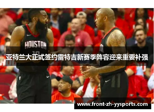 亚特兰大正式签约雷特吉新赛季阵容迎来重要补强