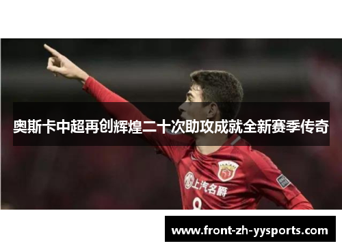 奥斯卡中超再创辉煌二十次助攻成就全新赛季传奇