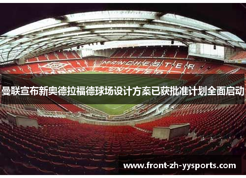 曼联宣布新奥德拉福德球场设计方案已获批准计划全面启动