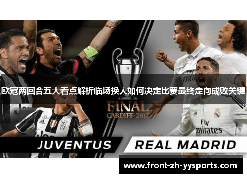 欧冠两回合五大看点解析临场换人如何决定比赛最终走向成败关键