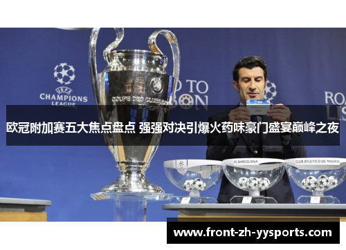 欧冠附加赛五大焦点盘点 强强对决引爆火药味豪门盛宴巅峰之夜