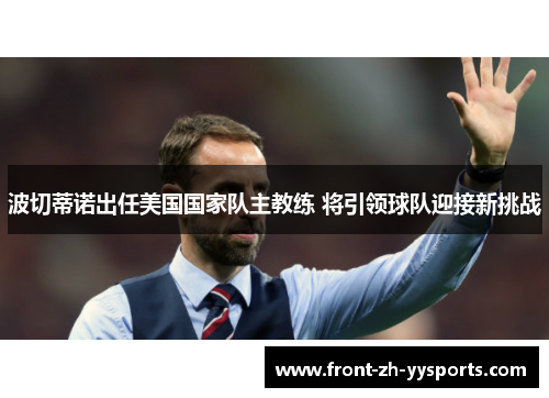 波切蒂诺出任美国国家队主教练 将引领球队迎接新挑战