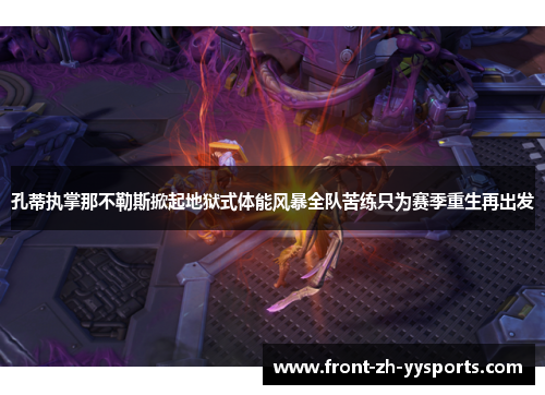 孔蒂执掌那不勒斯掀起地狱式体能风暴全队苦练只为赛季重生再出发